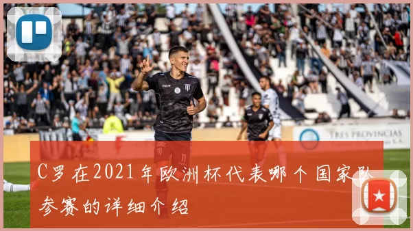 C罗在2021年欧洲杯代表哪个国家队参赛的详细介绍
