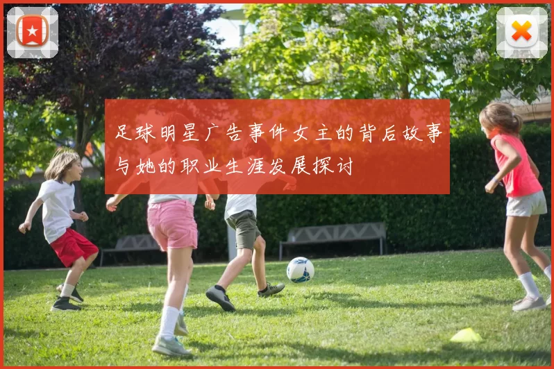 足球明星广告事件女主的背后故事与她的职业生涯发展探讨