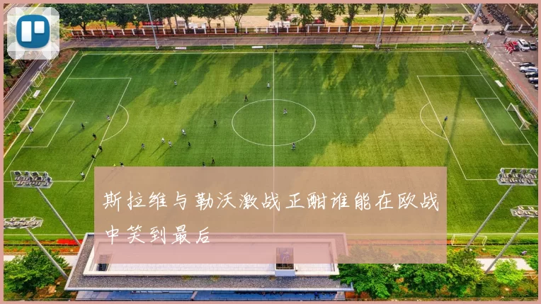 斯拉维与勒沃激战正酣谁能在欧战中笑到最后