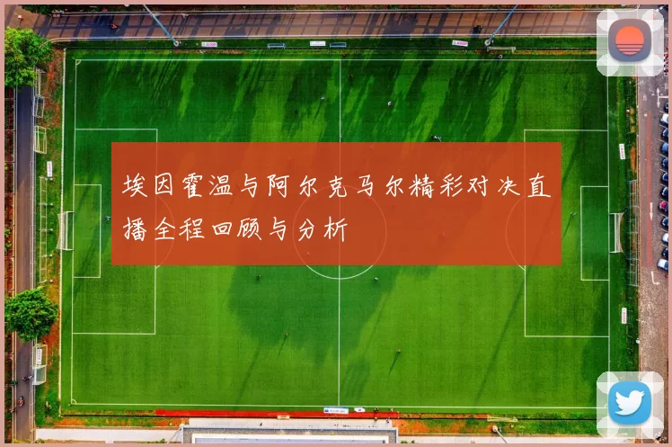 埃因霍温与阿尔克马尔精彩对决直播全程回顾与分析
