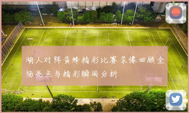 湖人对阵黄蜂精彩比赛录像回顾全场亮点与精彩瞬间分析